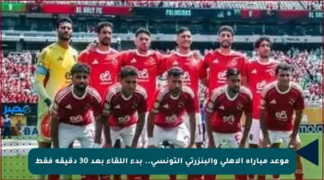 موعد مباراة الأهلي والبنزرتي التونسي.. بدء اللقاء بعد 30 دقيقة فقط